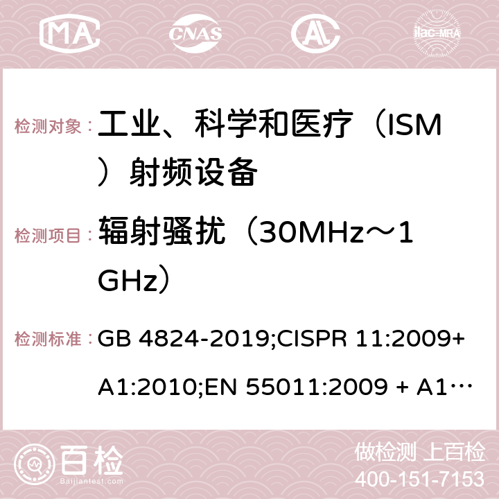 辐射骚扰（30MHz～1GHz） 工业、科学和医疗（ISM）射频设备电磁骚扰特性 限值和测量方法 GB 4824-2019;CISPR 11:2009+A1:2010;EN 55011:2009 + A1:2010; EN 55011-2016AMD.11:2020 AS/NZS CISPR 11:2011;CISPR 11:2015+A1:2016 CISPR 11:2019 6