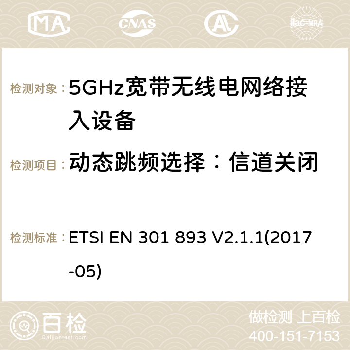 动态跳频选择：信道关闭 5GHz宽带无线电网络接入设备；符合指令2014/53/EU 3.2章节 必要要求的协调标准 ETSI EN 301 893 V2.1.1(2017-05) 4.2.6.2.5