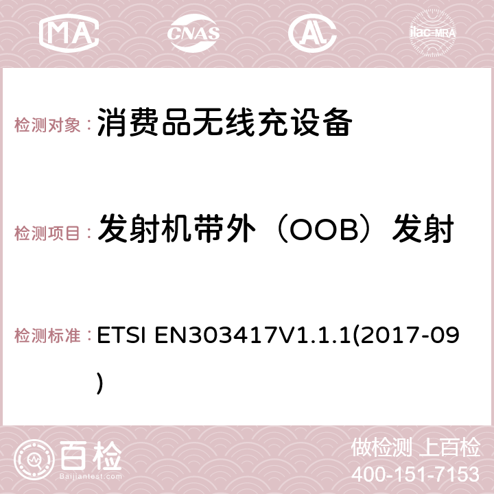 发射机带外（OOB）发射 无线电力传输系统，使用技术除了19 - 21 kHz的射频波束外，59 - 61 kHz，79 - 90 kHz，100 - 300 kHz，6 765 - 6 795 kHz范围;协调标准涵盖基本要求2014/53 / EU指令第3.2条 ETSI EN303417V1.1.1(2017-09) 4.3.6