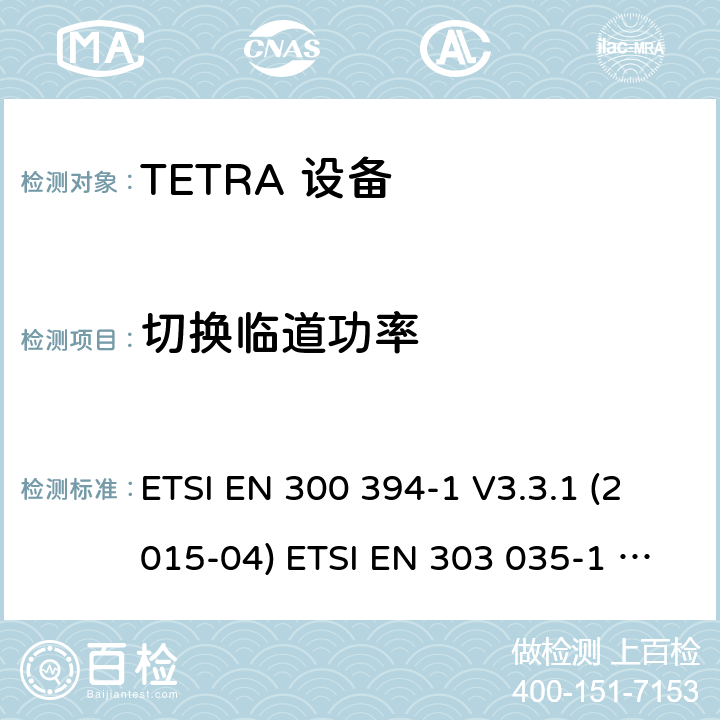 切换临道功率 电磁兼容性及无线频谱事务,TETRA 设备 ETSI EN 300 394-1 V3.3.1 (2015-04) ETSI EN 303 035-1 V1.2.1 (2001-12) ETSI EN 303 035-2 V1.2.2 (2003-01)