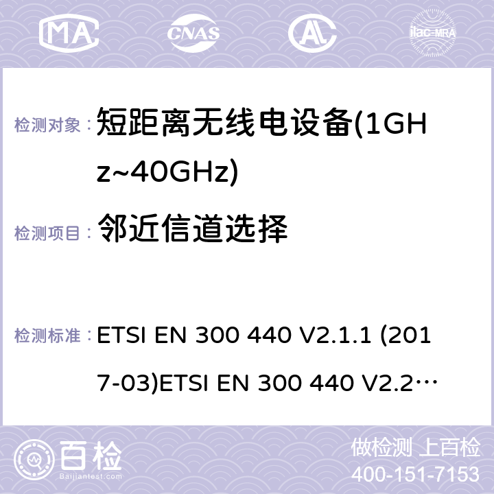 邻近信道选择 ETSI EN 300 440 短距离设备；被用于1GHz至40GHz频率范围的射频设备含RED指令2014/53/EU 第3.7条款下基本要求的协调标准  V2.1.1 (2017-03)
 V2.2.0 (2017-09)
 V2.2.1 (2018-07)
-1V1.6.1 (2010-08) 4.3.3