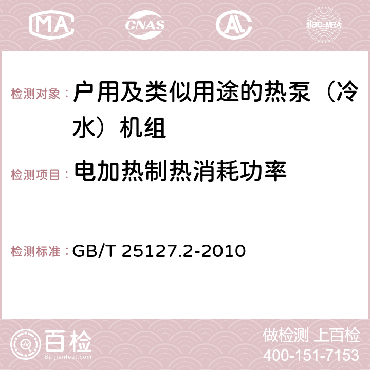 电加热制热消耗功率 低环境温度空气源热泵（冷水）机组 第2部分：户用及类似用途的热泵（冷水）机组 GB/T 25127.2-2010 6.3.2.3