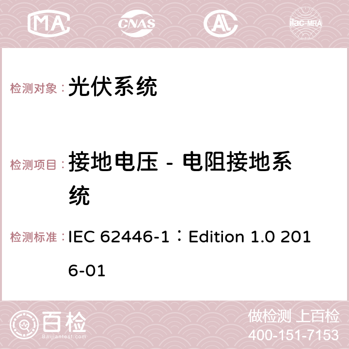 接地电压 - 电阻接地系统 IEC 62446-1 光伏（PV）系统-对于测试、文档和维护的要求第一部分:并网系统-文档、交付测试和检查 ：Edition 1.0 2016-01 8.1