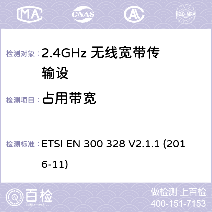 占用带宽 电磁兼容性和无线电频谱要求-宽带传输系统中的数据传输设备操作2.4 GHz ISM波段和使用宽带调制技术, 指令2014/53/EU 3.2条基本要求 ETSI EN 300 328 V2.1.1 (2016-11) 4.3.1.8,4.3.2.7