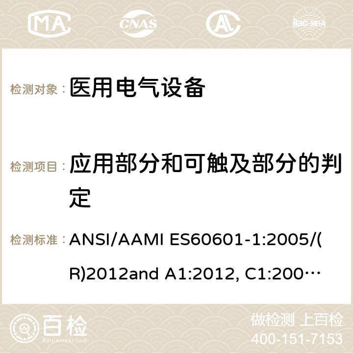 应用部分和可触及部分的判定 医用电气设备 第1部分： 基本安全和基本性能的通用要求 
ANSI/AAMI ES60601-1:2005/(R)2012
and A1:2012, C1:2009/(R)2012 and A2:2010/(R)2012 5.9