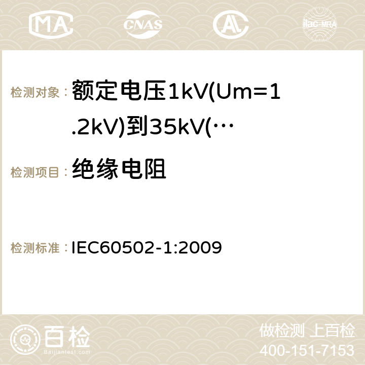 绝缘电阻 额定电压1kV(Um=1.2kV)到35kV(Um=40.5kV)挤包绝缘电力电缆及附件第1部分：额定电压1kV(Um=1.2kV)和3kV(Um=3.6kV)电缆 IEC60502-1:2009 17.1、17.2