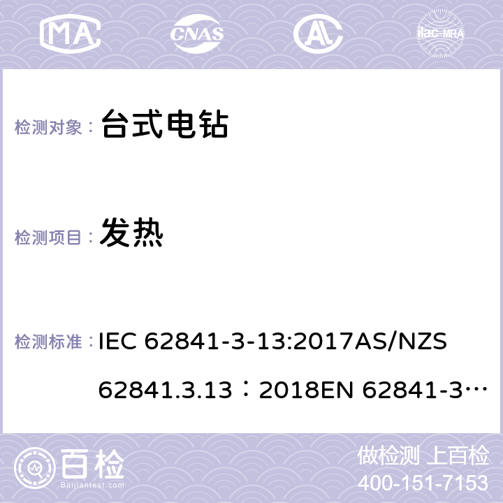 发热 手持式、可移式电动工具和园林工具的安全 第３部分：台式电钻的专用要求 IEC 62841-3-13:2017
AS/NZS 62841.3.13：2018
EN 62841-3-13:2017 12