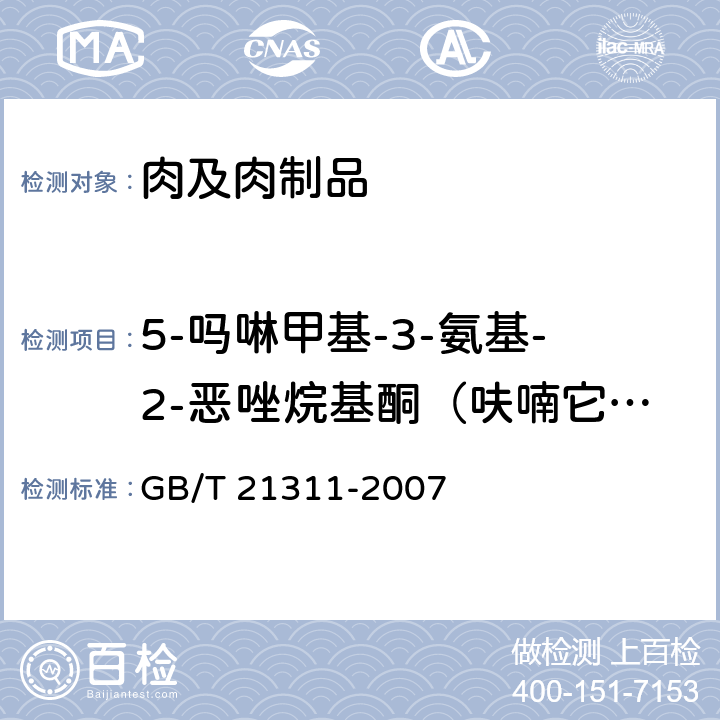 5-吗啉甲基-3-氨基-2-恶唑烷基酮（呋喃它酮代谢物，简称AMOZ） 《动物源性食品中硝基呋喃类药物代谢物 残留量检测方法 高效液相色谱/串联质谱法》 GB/T 21311-2007