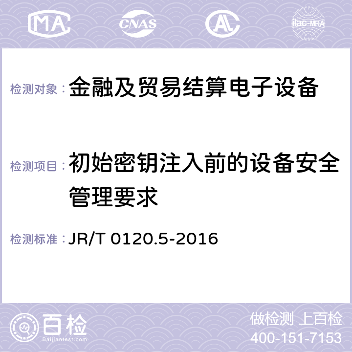 初始密钥注入前的设备安全管理要求 银行卡受理终端安全规范 第5部分：PIN输入设备 JR/T 0120.5-2016 11.2