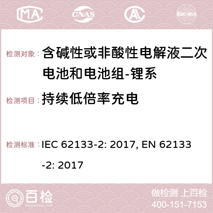 持续低倍率充电 含碱性或其它非酸性电解质的蓄电池和蓄电池组-便携式密封蓄电池和蓄电池组-第二部分：锂系 IEC 62133-2: 2017, EN 62133-2: 2017 7.2.1