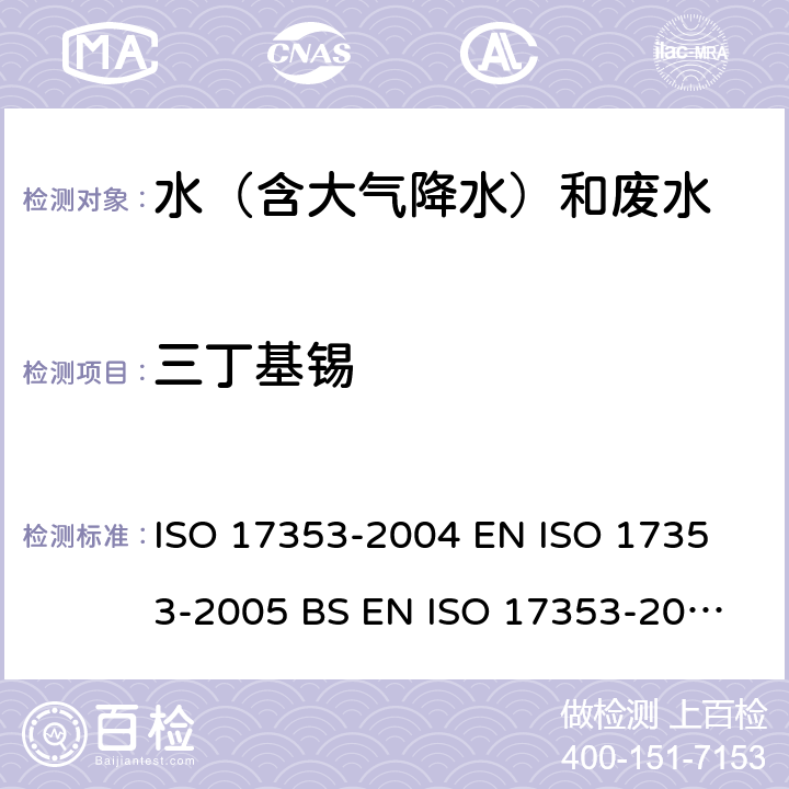 三丁基锡 水质 选定有机锡化合物的测定 气相色谱法 ISO 17353-2004 
EN ISO 17353-2005 
BS EN ISO 17353-2005(R2008) 
DIN EN ISO 17353-2005