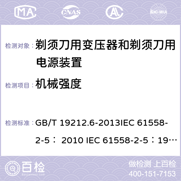 机械强度 变压器、电抗器、电源装置及其组合的安全 第6部分：剃须刀用变压器、剃须刀用电源装置及剃须刀供电装置的特殊要求和试验 GB/T 19212.6-2013IEC 61558-2-5： 2010 IEC 61558-2-5：1997 16.2 、16.3、16.4