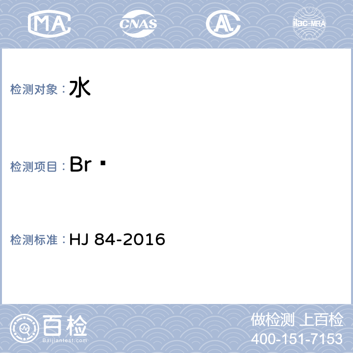 Br¯ HJ 84-2016 水质 无机阴离子（F-、Cl-、NO2-、Br-、NO3-、PO43-、SO32-、SO42-）的测定 离子色谱法