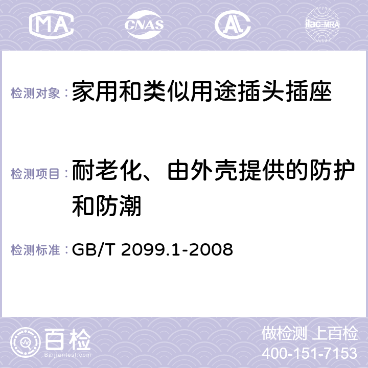 耐老化、由外壳提供的防护和防潮 家用和类似用途插头插座 第1部分：通用要求 GB/T 2099.1-2008 16