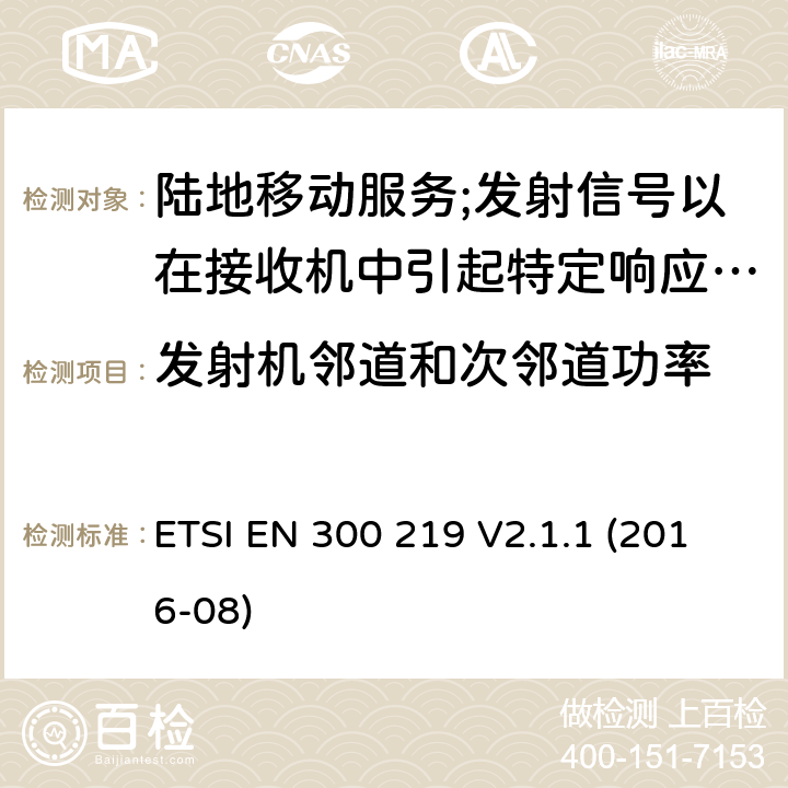 发射机邻道和次邻道功率 陆地移动服务;无线电设备发射信号以在接收机中引起特定响应; 涵盖2014/53/EU指令第3.2条基本要求的协调标准 ETSI EN 300 219 V2.1.1 (2016-08) 8.4