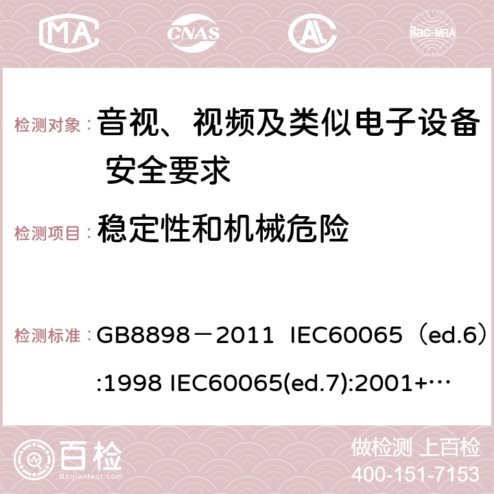 稳定性和机械危险 音视、视频及类似电子设备安全要求 GB8898－2011 IEC60065（ed.6）:1998 IEC60065(ed.7):2001+A1:2005+A2：2010 IEC 60065（ed.7.2）:2011 EN60065：2002+A1:2006+A11：2008+A12:2011 §19