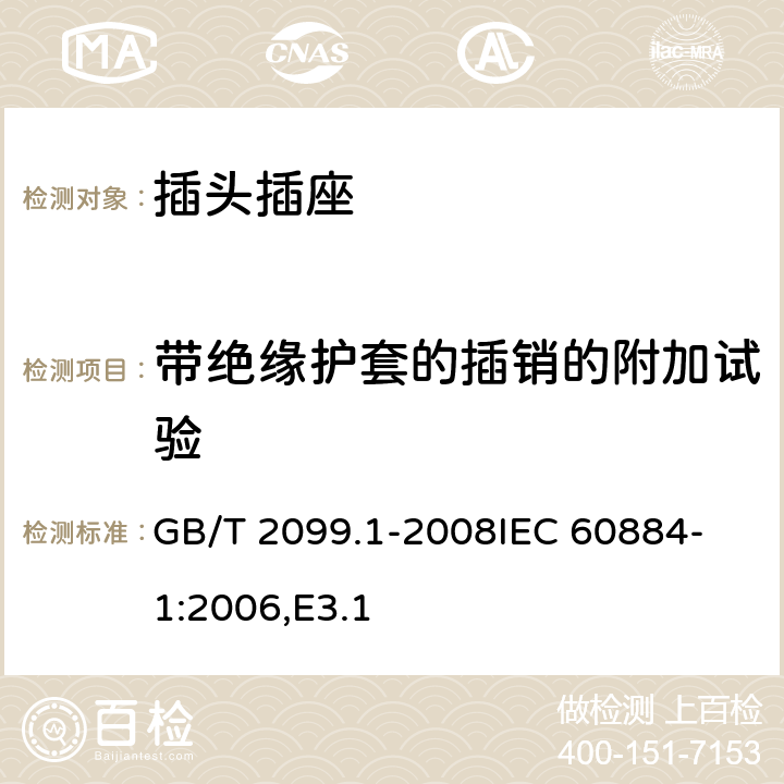 带绝缘护套的插销的附加试验 家用和类似用途插头插座 第1部分：通用要求 GB/T 2099.1-2008
IEC 60884-1:2006,E3.1 30