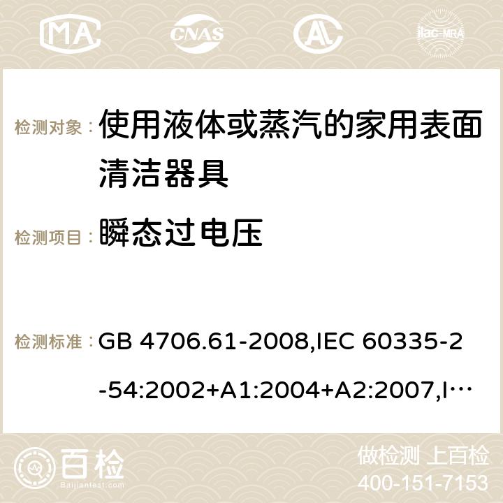 瞬态过电压 家用和类似用途电器的安全 使用液体或蒸汽的家用表面清洁器具的特殊要求 GB 4706.61-2008,IEC 60335-2-54:2002+A1:2004+A2:2007,IEC 60335-2-54:2008+A1:2015 14