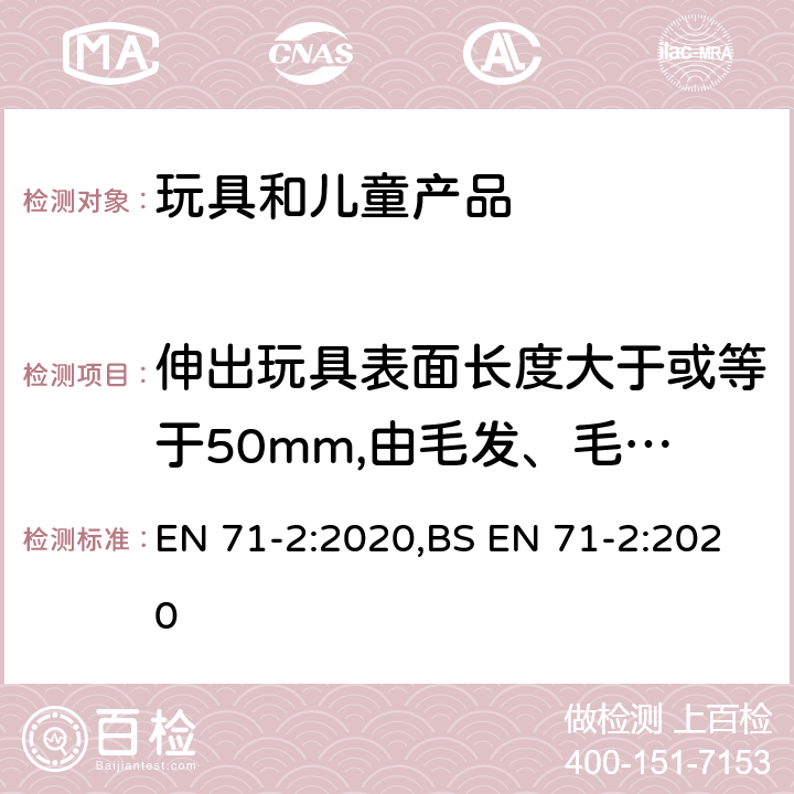 伸出玩具表面长度大于或等于50mm,由毛发、毛绒或其他类似材料制成的胡须、触须、假发等(例如:自由悬挂丝带、纸质或布绳)玩具的测试 欧洲玩具安全性.第二部分:易燃性 EN 71-2:2020,BS EN 71-2:2020 5.2