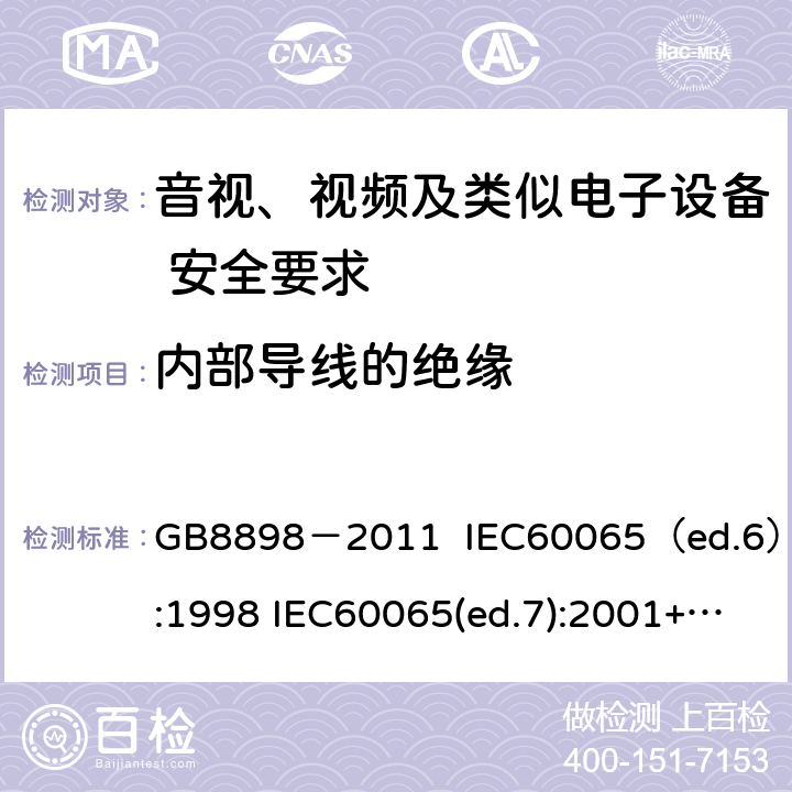 内部导线的绝缘 音视、视频及类似电子设备安全要求 GB8898－2011 IEC60065（ed.6）:1998 IEC60065(ed.7):2001+A1:2005+A2：2010 IEC 60065（ed.7.2）:2011 EN60065：2002+A1:2006+A11：2008+A12:2011 §8.8