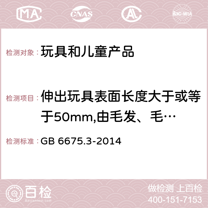 伸出玩具表面长度大于或等于50mm,由毛发、毛绒或其他类似材料制成的胡须、触须、假发等(例如:自由悬挂丝带、纸质或布绳)玩具的测试 玩具安全 第3部分：易燃性能 GB 6675.3-2014 5.2