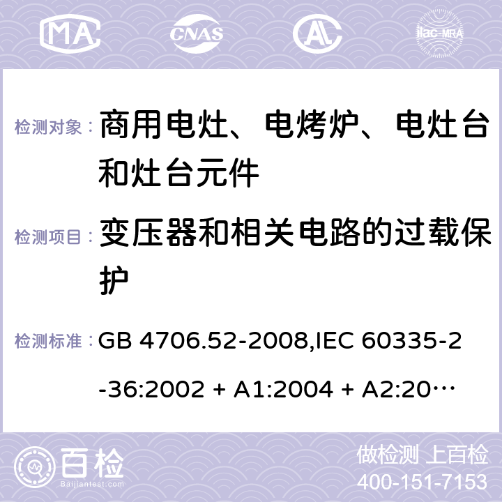 变压器和相关电路的过载保护 家用和类似用途电器的安全 第2-36部分:商用电灶、电烤炉、电灶台及灶台元件的特殊要求 GB 4706.52-2008,IEC 60335-2-36:2002 + A1:2004 + A2:2008,IEC 60335-2-36:2017,EN 60335-2-36:2002 + A1:2004 + A2:2008 + A11:2012 17