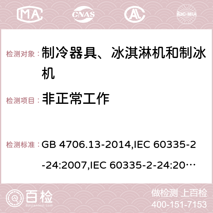 非正常工作 家用和类似用途电器的安全 第2-24部分:制冷器具、冰淇淋机和制冰机的特殊要求 GB 4706.13-2014,IEC 60335-2-24:2007,IEC 60335-2-24:2010 + A1:2012 + A2:2017+ISH1:2018,AS/NZS 60335.2.24:2010 + A1:2013+A2:2018, 
EN 60335-2-24:2010+A1:2019+A2:2019 19