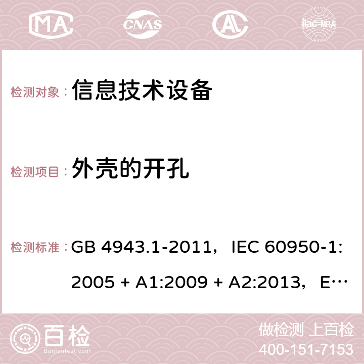 外壳的开孔 信息技术设备安全 第1部分：通用要求 GB 4943.1-2011，IEC 60950-1:2005 + A1:2009 + A2:2013，EN 60950-1:2006 + A11:2009 + A1:2010 + A12:2011 + A2:2013，AS/NZS 60950.1:2015 4.6