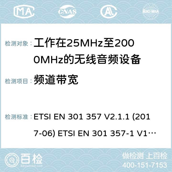 频道带宽 ETSI EN 301 357 工作在25MHz至2000MHz的无线音频设备含RED指令2014/53/EU 第3.2条款下基本要求的协调标准  V2.1.1 (2017-06) -1 V1.4.1 (2008-11) -2 V1.4.1 (2008-11) 8.6