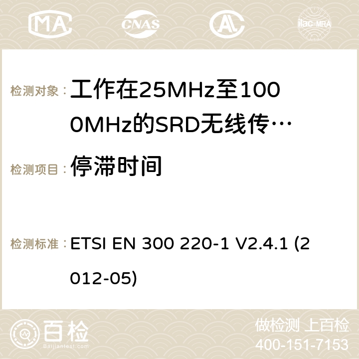 停滞时间 电磁兼容和射频频谱特性规范：短距离设备（SRD）；频率范围从25MHz至1000MHz，最大发射功率小于500mW的无线设备. 第1部分：技术特性和测量方法 ETSI EN 300 220-1 V2.4.1 (2012-05) 9.2.3