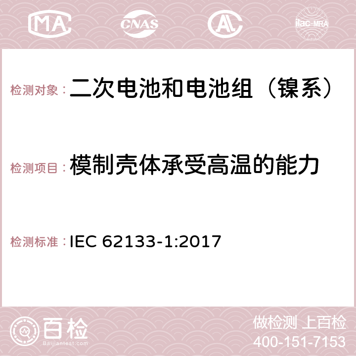 模制壳体承受高温的能力 含碱性或其它非酸性电解质的二次电池和电池组-便携式密封二次电池和电池组的安全性要求第1部分：镍系统 IEC 62133-1:2017 7.2.3