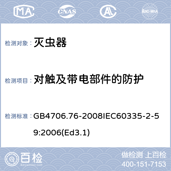 对触及带电部件的防护 家用和类似用途电器的安全 灭虫器的特殊要求 GB4706.76-2008
IEC60335-2-59:2006(Ed3.1) 8