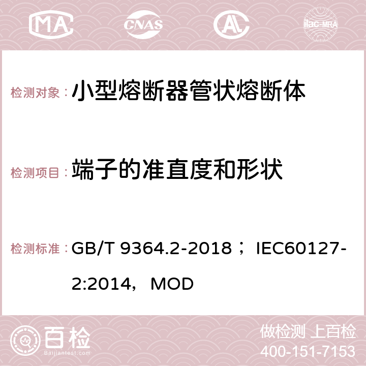 端子的准直度和形状 小型熔断器 第2部分 管状熔断体 GB/T 9364.2-2018； IEC60127-2:2014，MOD 8.4