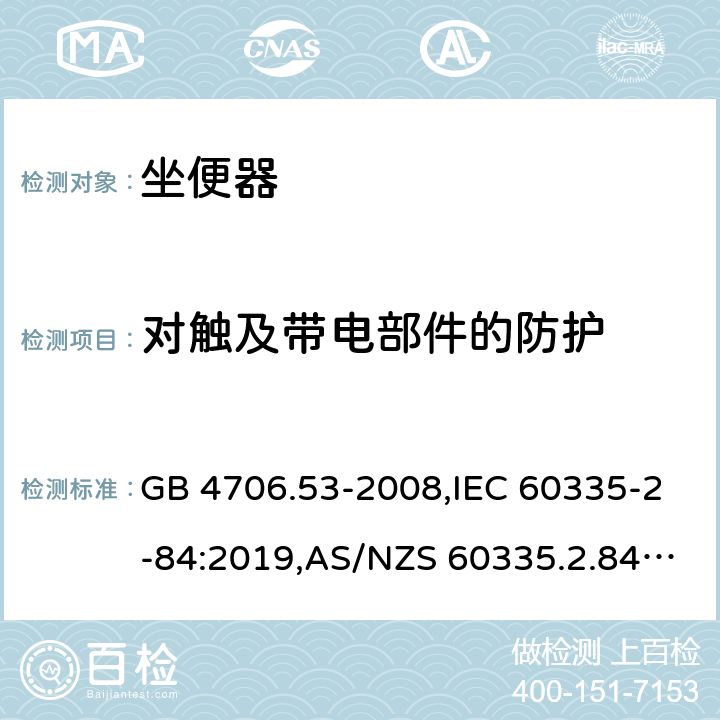 对触及带电部件的防护 家用和类似用途电器的安全 第2-84部分：坐便器的特殊要求 GB 4706.53-2008,IEC 60335-2-84:2019,AS/NZS 60335.2.84:2014,EN 60335-2-84:2003+A1:2008+A2:2019 8