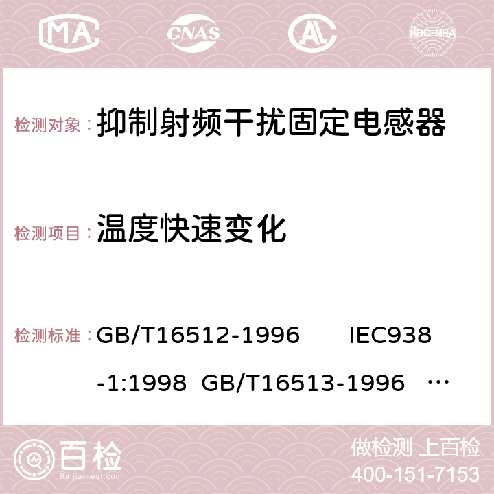 温度快速变化 抑制射频干扰固定电感器 第一部分：总规范 抑制射频干扰固定电感器 第二部分：分规范 试验方法的选择和一般要求 GB/T16512-1996 IEC938-1:1998 GB/T16513-1996 IEC938-2:1998 4.9