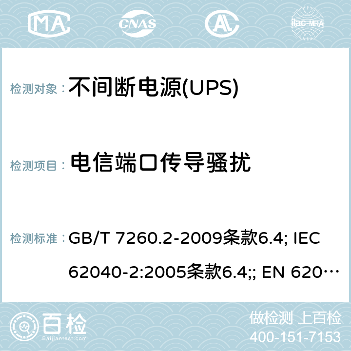 电信端口传导骚扰 不间断电源设备（UPS） 第3部分：电磁兼容性（EMC）要求 GB/T 7260.2-2009条款6.4; IEC 62040-2:2005条款6.4;; EN 62040-2:2006条款6.4; EN IEC 62040-2:2018条款5.3; AS 62040.2:2008条款6.4;; IEC 62040-2:2016条款5.3