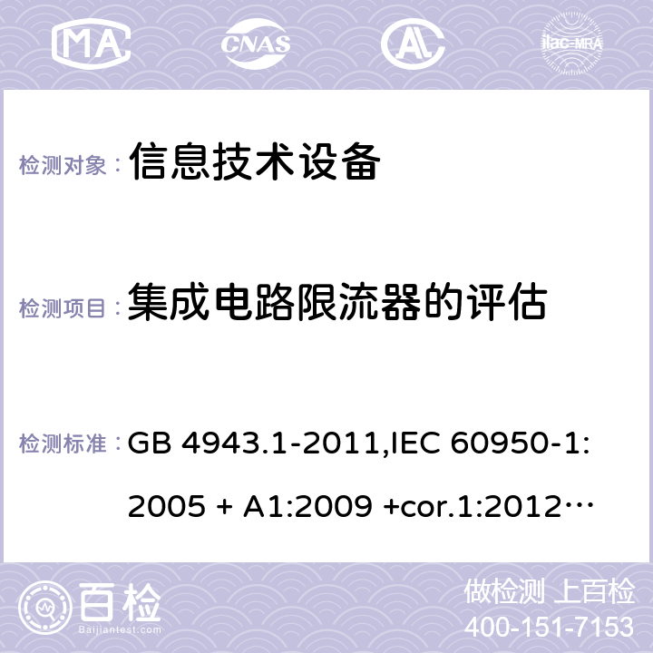 集成电路限流器的评估 信息技术设备 安全 第1部分：通用要求 GB 4943.1-2011,IEC 60950-1:2005 + A1:2009 +cor.1:2012+ cor.2:2013+A2:2013,AS/NZS 60950.1:2015,EN 60950-1:2006 + A11:2009 + A1:2010 +AC:2011+ A12:2011 + A2:2013 附录CC