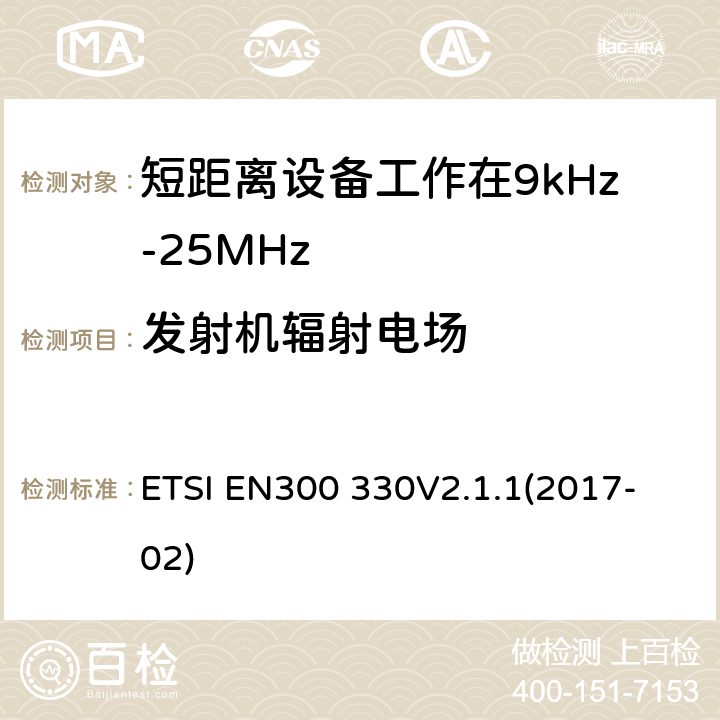 发射机辐射电场 短程设备（SRD）;频率范围内的无线电设备9 kHz至25 MHz和电感环路系统在9 kHz至30 MHz的频率范围内;协调标准涵盖基本要求2014/53 / EU指令第3.2条 ETSI EN300 330
V2.1.1(2017-02) 6.2.6