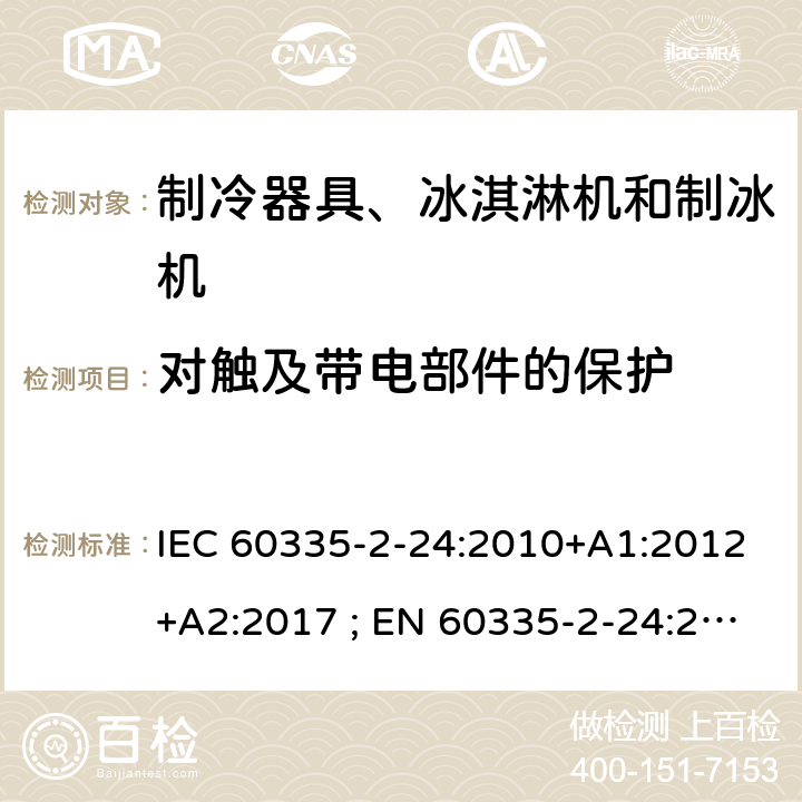 对触及带电部件的保护 家用和类似用途电器的安全 第2-24部分：制冷器具、冰淇淋机和制冰机的特殊要求 IEC 60335-2-24:2010+A1:2012+A2:2017 ; EN 60335-2-24:2010+A1:2019+A2:2019 条款8