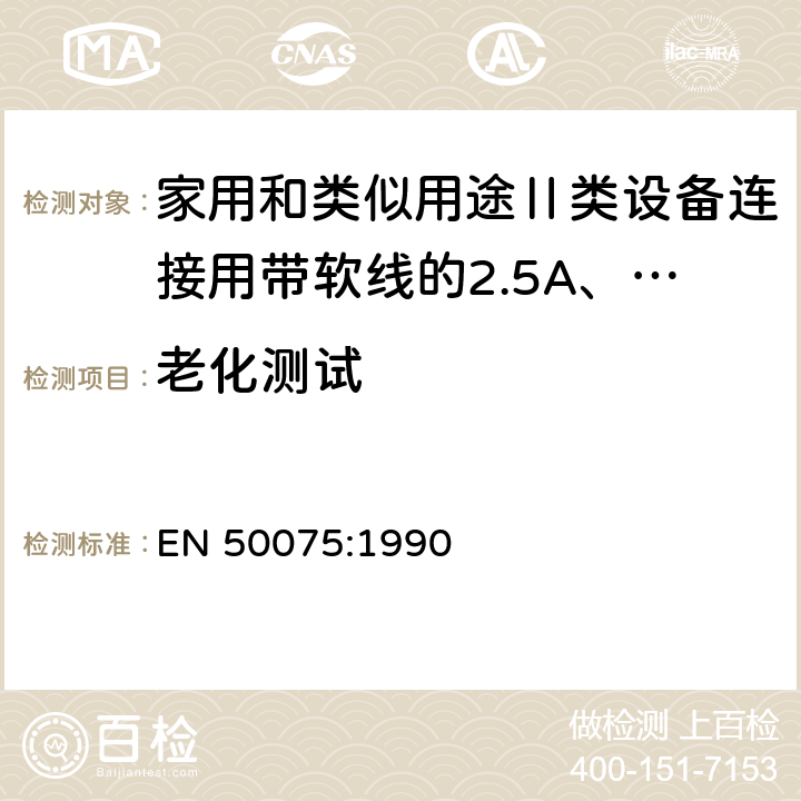 老化测试 家用和类似用途Ⅱ类设备连接用带软线的2.5A、250V不可再连接的两相扁插销规范 EN 50075:1990 14.2