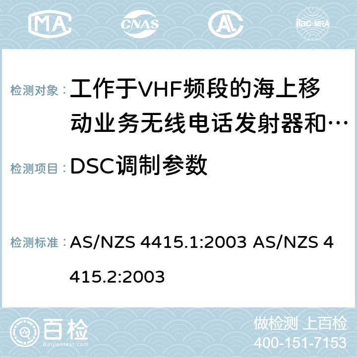 DSC调制参数 工作于VHF频段的海上移动业务无线电话发射器和接收器：技术规格和测试方法，第一部分：海上设备和海岸电台 (包含 DSC)工作于VHF频段的海上移动业务无线电话发射器和接收器：技术规格和测试方法，第二部分：主要的和限制的海岸电台，船台，手持电台 (非 DSC) AS/NZS 4415.1:2003 AS/NZS 4415.2:2003 5.4.4