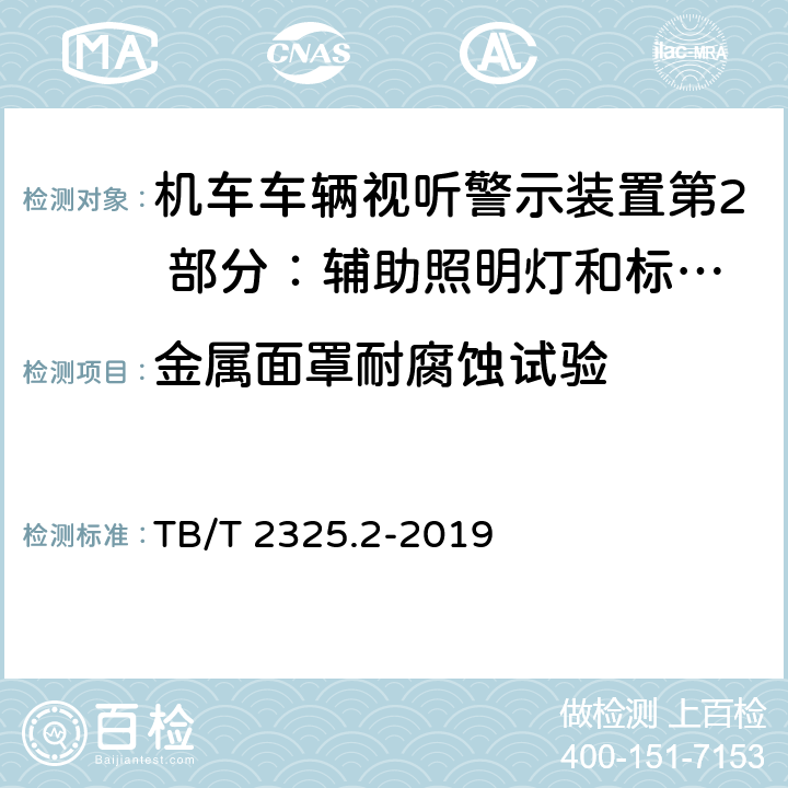 金属面罩耐腐蚀试验 机车车辆视听警示装置第2 部分：辅助照明灯和标志灯 TB/T 2325.2-2019 6.17