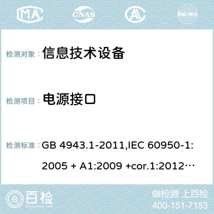 电源接口 信息技术设备 安全 第1部分：通用要求 GB 4943.1-2011,IEC 60950-1:2005 + A1:2009 +cor.1:2012+ cor.2:2013+A2:2013,AS/NZS 60950.1:2015,EN 60950-1:2006 + A11:2009 + A1:2010 +AC:2011+ A12:2011 + A2:2013 1.6