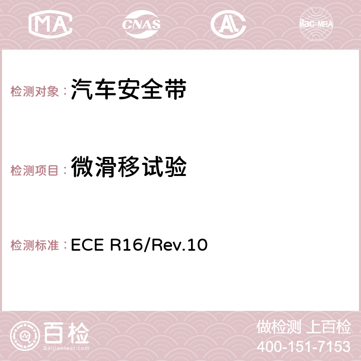 微滑移试验 关于批准 1. 机动车辆乘员用安全带、约束系统、儿童约束系统和ISOFIX儿童约束系统 2．装有安全带、安全带提醒器、约束系统、儿童约束系统和ISOFIX儿童约束系统的车辆的统一规定 ECE R16/Rev.10 6.2.3.2/7.3