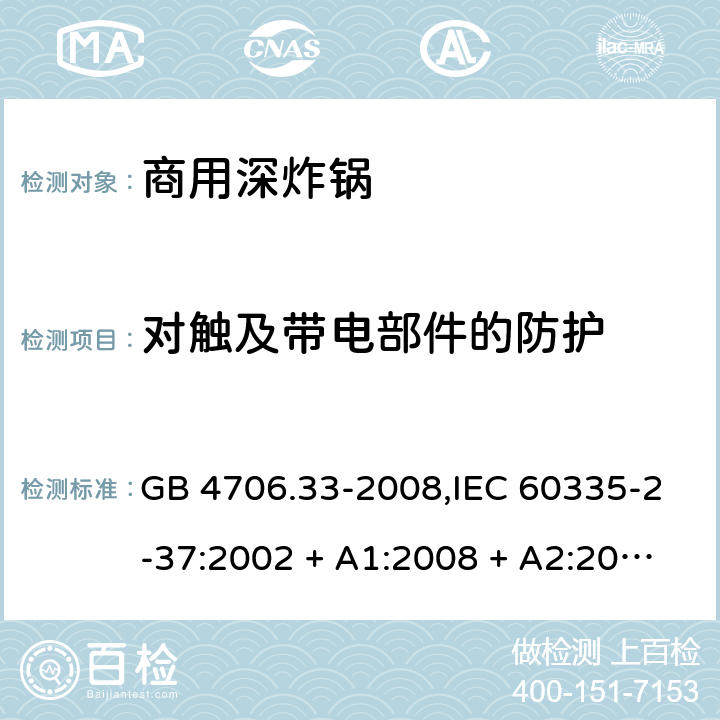 对触及带电部件的防护 家用和类似用途电器的安全 第2-37部分:商用深炸锅的特殊要求 GB 4706.33-2008,IEC 60335-2-37:2002 + A1:2008 + A2:2011,IEC 60335-2-37:2017,EN 60335-2-37:2002 + A1:2008 + A11:2012 + A12:2016 8