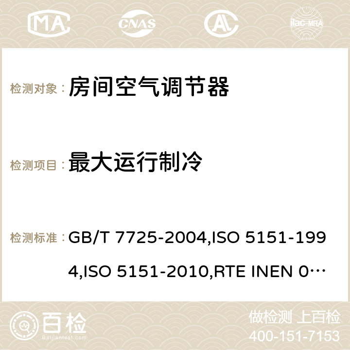 最大运行制冷 房间空气调节器 GB/T 7725-2004,ISO 5151-1994,ISO 5151-2010,RTE INEN 072:2012+A1:2013+A2:2014+A3:2014,NTE INEN 2495：2012+A1：2015,UAE.S ISO 5151:2010,ISO 5151-2017 6.3.7