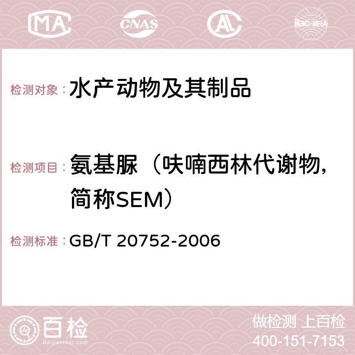 氨基脲（呋喃西林代谢物，简称SEM） 猪肉、牛肉、鸡肉、猪肝和水产品中硝基呋喃类代谢物残留量的测定 液相色谱-串联质谱法 GB/T 20752-2006