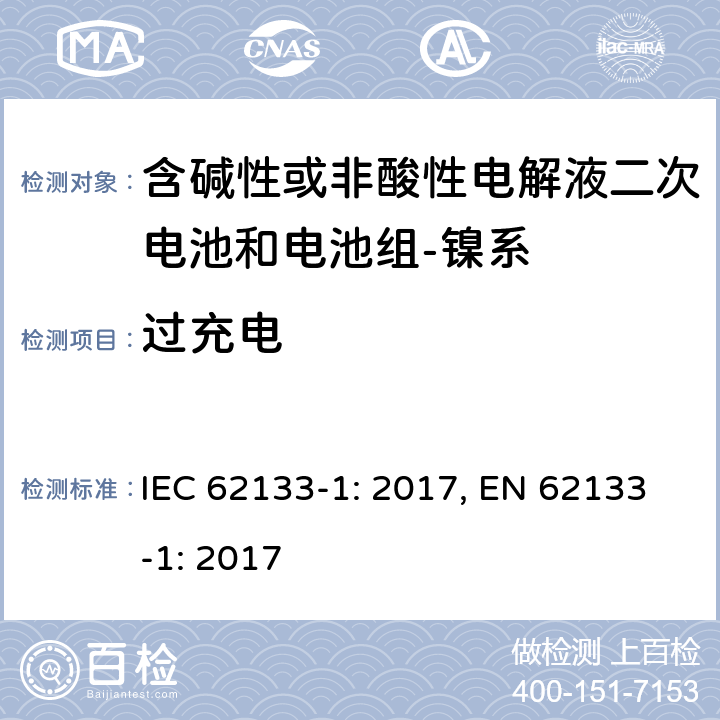 过充电 含碱性或其它非酸性电解质的蓄电池和蓄电池组-便携式密封蓄电池和蓄电池组的安全要求-第一部分：镍系 IEC 62133-1: 2017, EN 62133-1: 2017 7.3.8