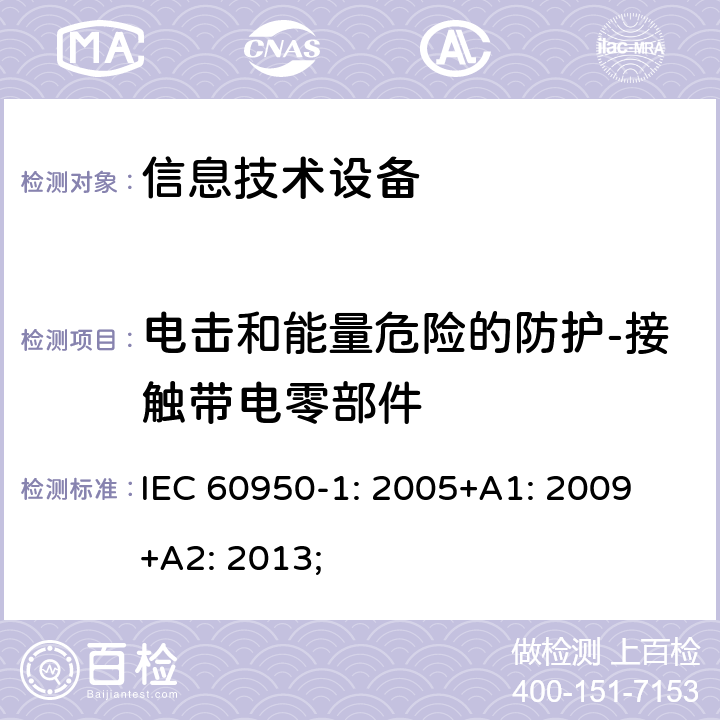 电击和能量危险的防护-接触带电零部件 信息技术设备 安全 第1部分：通用要求 IEC 60950-1: 2005+A1: 2009 +A2: 2013; 2.1.1.1