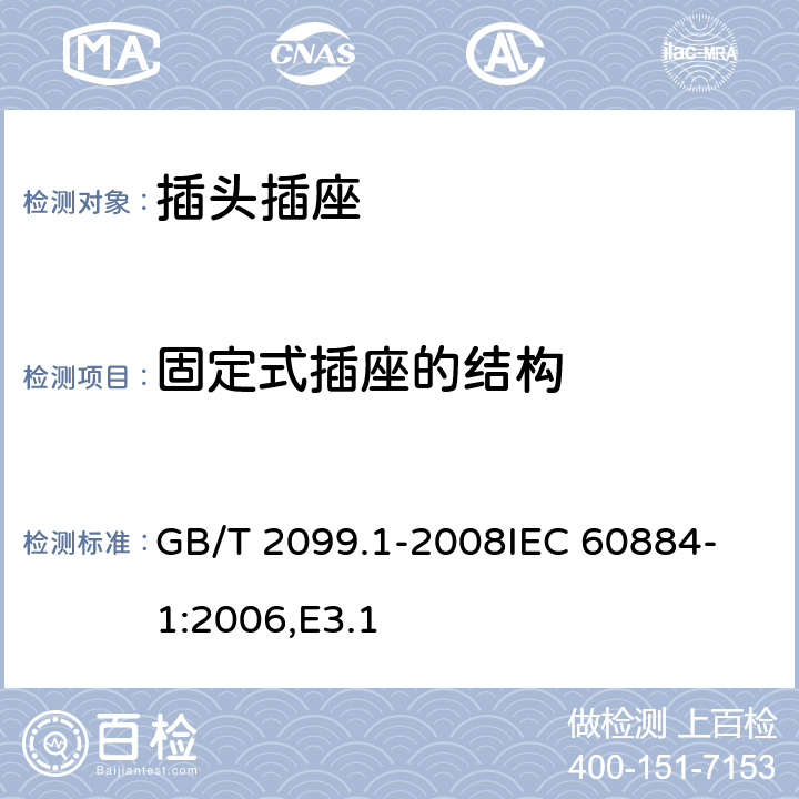 固定式插座的结构 家用和类似用途插头插座 第1部分：通用要求 GB/T 2099.1-2008
IEC 60884-1:2006,E3.1 13